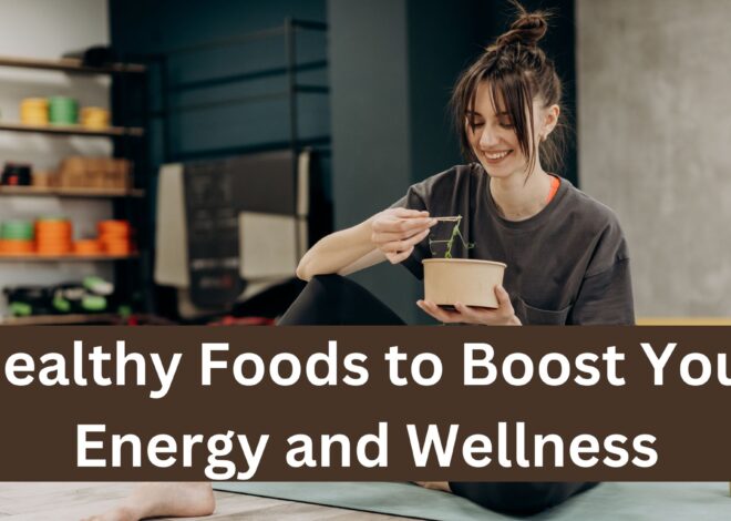 Healthy Foods to Boost Your Energy and Wellness